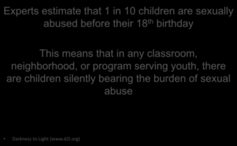 Experts estimate that 1 in 10 children are sexually abused before their 18 th birthday This means that in any classroom,