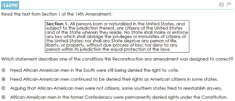 Question 12 16090 Points Possible: 1 Reporting Category: Historic Documents Content Statement: The Reconstruction Era prompted Amendments 13 through 15 to address the aftermath of slavery and the