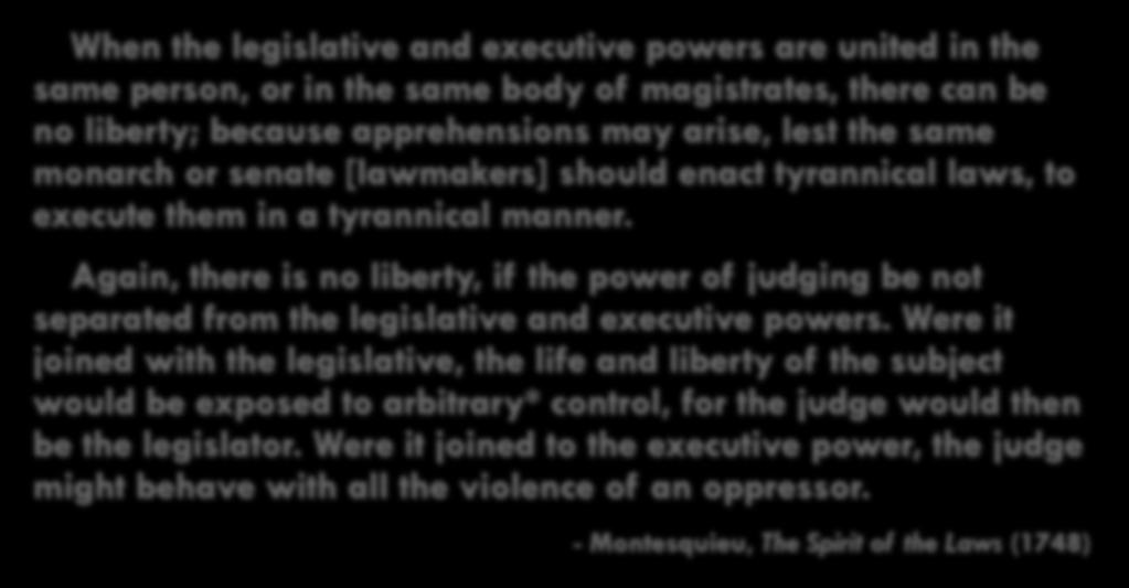 When the legislative and executive powers are united in the same person, or in the same body of magistrates, there can be no liberty; because apprehensions may arise, lest the same monarch or senate