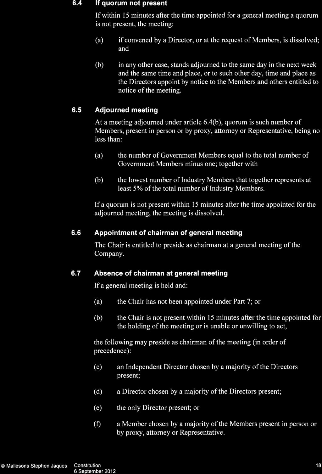 6.4 If quorum not present If within 15 minutes after the time appointed for a general meeting a quorum is not present, the meeting: if convened by a Director, or at the request of Members, is