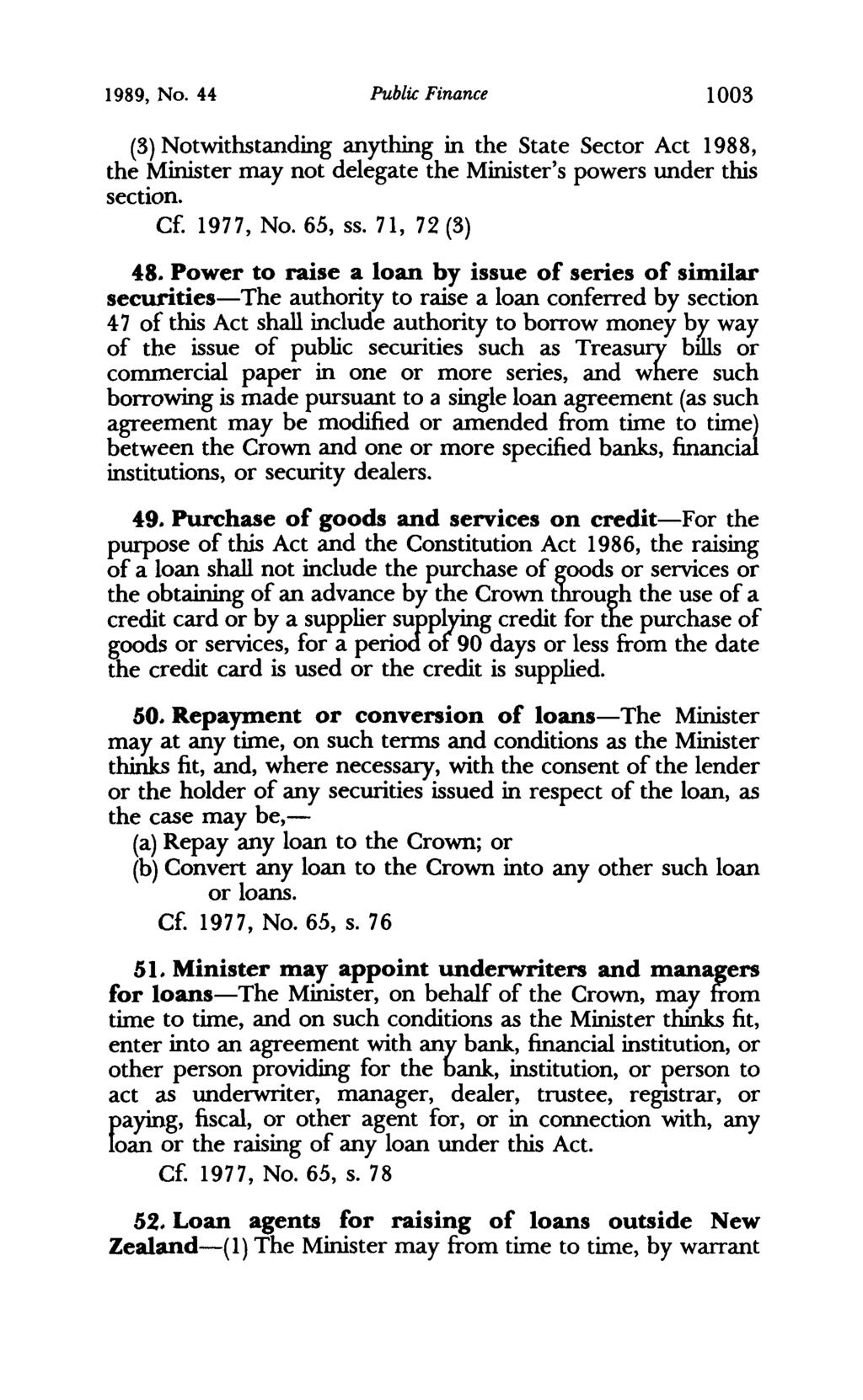 1989, No. 44 Public Finance 1003 (3) Notwithstanding anything in the State Sector Act 1988, the Minister may not delegate the Minister's powers under this section. C 1977, No. 65, ss. 71, 72 (3) 48.