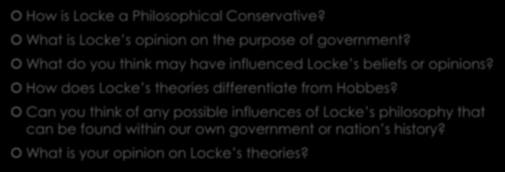 Locke Discussion Questions How is Locke a Philosophical Conservative? What is Locke s opinion on the purpose of government? What do you think may have influenced Locke s beliefs or opinions?