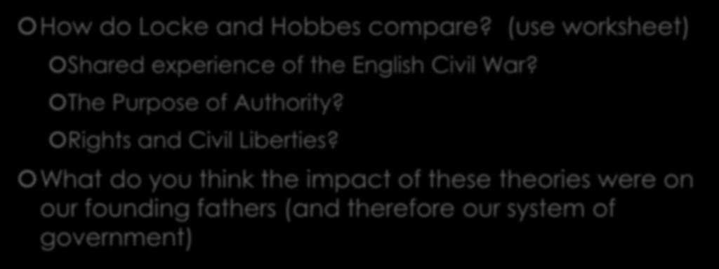 Questions? How do Locke and Hobbes compare? (use worksheet) Shared experience of the English Civil War? The Purpose of Authority?