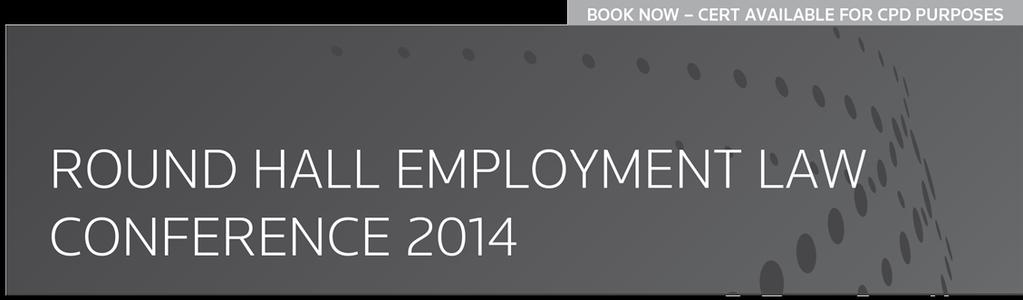 Special Price for Barristers under 7 years qualified: 150 THE 11th ANNUAL THOMSON REUTERS ROUND HALL EMPLOYMENT LAW CONFERENCE 2014 Don t miss out on this popular annual conference.