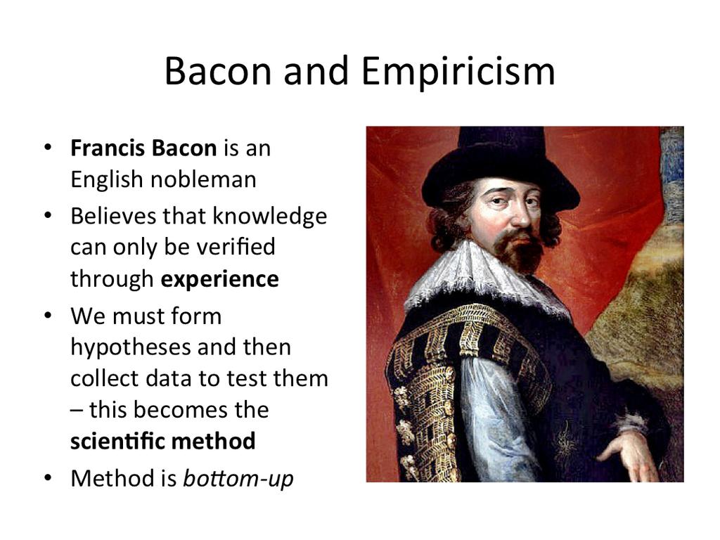 Bacon lives and works at the same 9me as Descartes. Bacon rejects the idea of universal truths that can be understood with the mind alone. For Bacon, truth requires hard work.