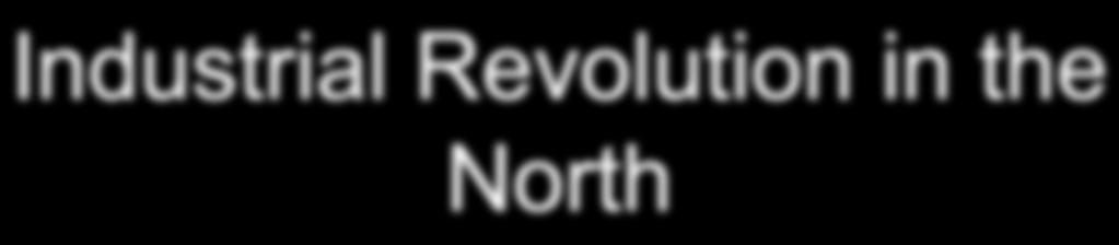 Industrial Revolution in the North -- The North East was mostly responsible for the economic boost of the nation.