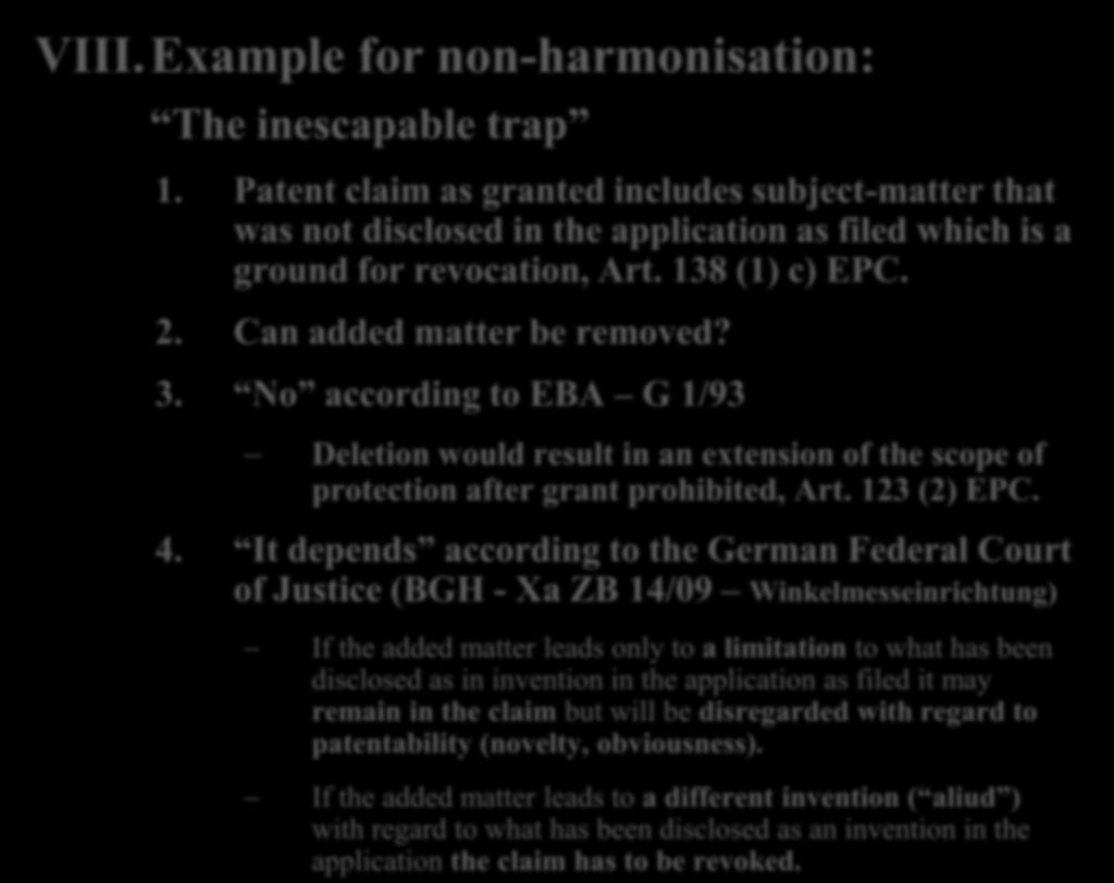 VIII.Example for non-harmonisation: The inescapable trap 1. Patent claim as granted includes subject-matter that was not disclosed in the application as filed which is a ground for revocation, Art.