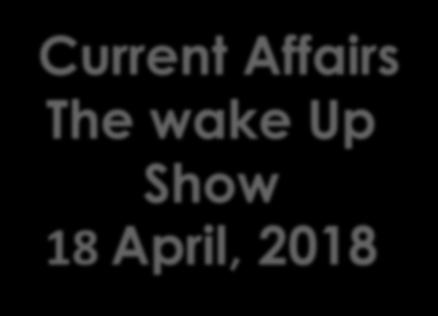 Current Affairs The wake Up Show