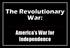 The Revolutionary War: America s War for Independence