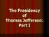 The Presidency of Thomas Jefferson: Part I