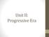 Unit II: Progressive Era