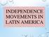 INDEPENDENCE MOVEMENTS IN LATIN AMERICA