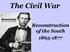 The Civil War. Reconstruction of the South