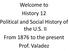 Welcome to History 12 Political and Social History of the U.S. II From 1876 to the present Prof. Valadez