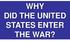 WHY DID THE UNITED STATES ENTER THE WAR?