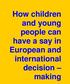 How children and young people can have a say in European and international decision making