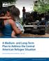 A Medium- and Long-Term Plan to Address the Central American Refugee Situation
