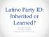 Latino Party ID: Inherited or Learned? By Dylan Davison Dr. Patrick Donnay Political Science Class of 2013